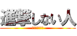 進撃しない人 (進撃ってなに？)