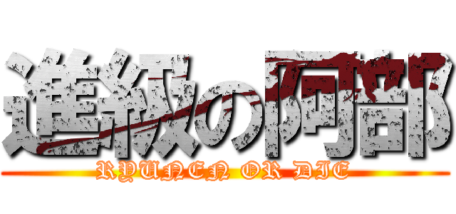 進級の阿部 (RYUNEN OR DIE)