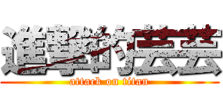 進撃的芸芸 (attack on titan)