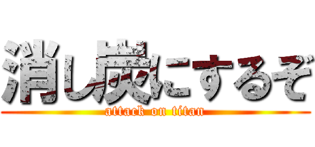 消し炭にするぞ (attack on titan)