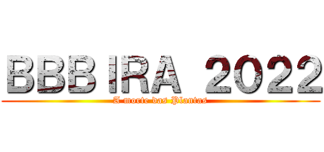 ＢＢＢＩＲＡ ２０２２ (A morte das Plantas)