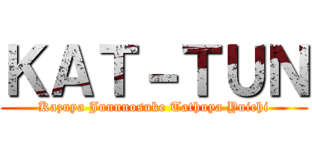 ＫＡＴ－ＴＵＮ (Kazuya Junnnosuke Tathuya Yuichi)