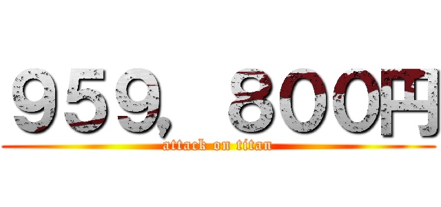 ９５９，８００円 (attack on titan)