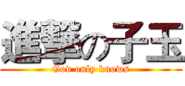 進撃の子玉 (God only knows)