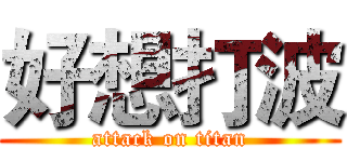 好想打波 (attack on titan)