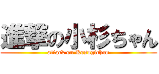 進撃の小杉ちゃん (attack on Kosugichan)
