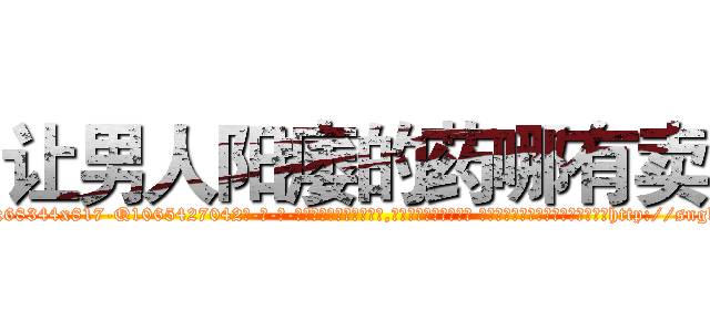 让男人阳痿的药哪有卖 (让男人阳痿的药哪有卖【电-话151x68344x817-Q1065427042元-吉-药-业】我们做的是长期生意,靠的是老客户长期支持 让男人阳痿的药哪有卖在发表了一篇http://sngk.net/BUMeMe

参考消息网我们做的是长期生意,靠的是老客户长期支持也许我们早该意识到，就连鲍勃·霍斯金斯（金球奖戏剧类电影男主角 
)