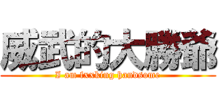 威武的大勝爺 (I am fxxking handsome)