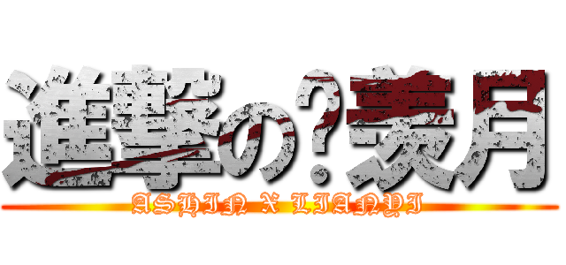 進撃の苏羡月 (ASHIN X LIANYI)
