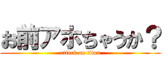 お前アホちゃうか？ (attack on titan)