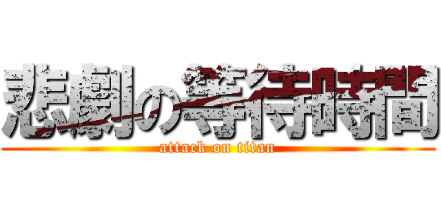 悲劇の等待時間 (attack on titan)
