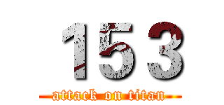 １５３ (attack on titan)