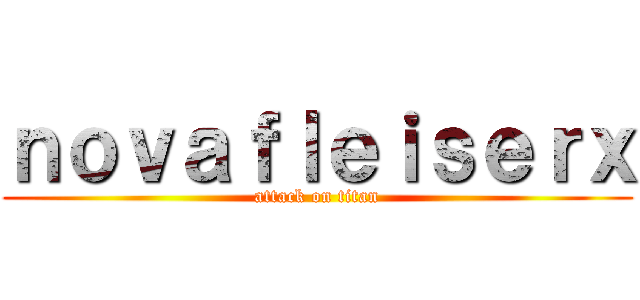 ｎｏｖａｆｌｅｉｓｅｒｘ (attack on titan)