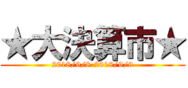 ★大決算市★ (2018/9/8-2018/9/9)