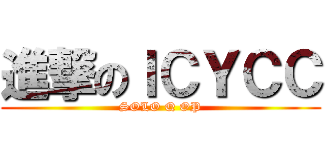 進撃のＩＣＹＣＣ (SOLO Q OP)