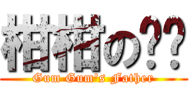 柑柑の爸爸 (Gum Gum\'s Father)