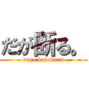 だが断る。 (daga kotowaru)