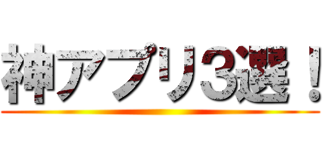 神アプリ３選！ ()