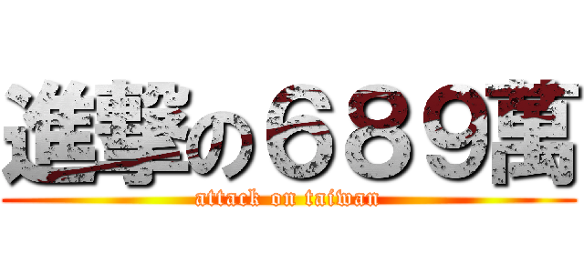 進撃の６８９萬 (attack on taiwan)
