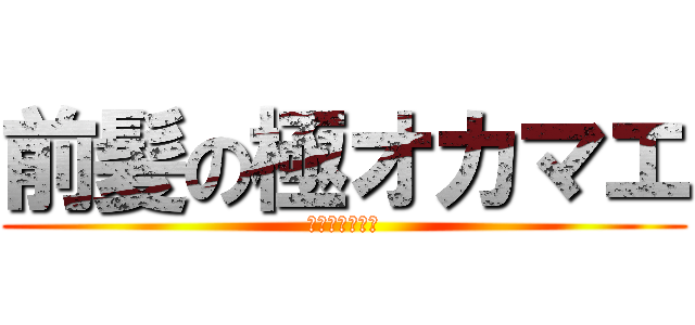 前髪の極オカマエ (変態おじさん笑)