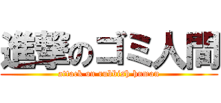 進撃のゴミ人間 (attack on rubbish human)