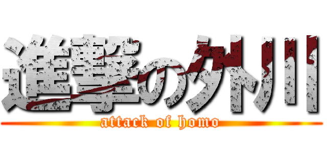 進撃の外川 (attack of homo)