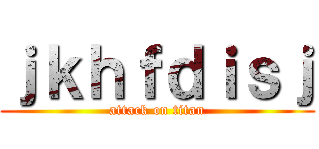 ｊｋｈｆｄｉｓｊ (attack on titan)