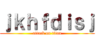 ｊｋｈｆｄｉｓｊ (attack on titan)
