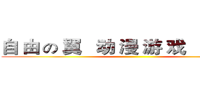自 由 の 翼   动 漫 游 戏   嘉 年 华 ()