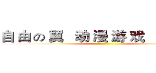 自 由 の 翼   动 漫 游 戏   嘉 年 华 ()