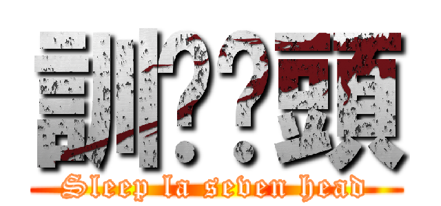 訓啦柒頭 (Sleep la seven head)