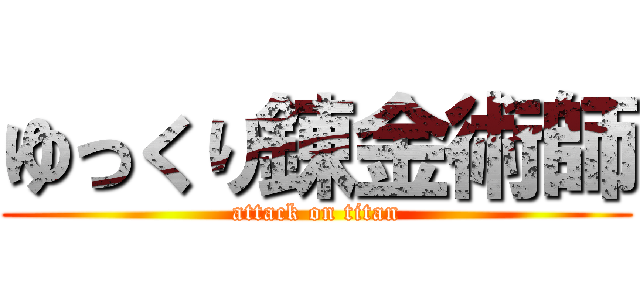 ゆっくり錬金術師 (attack on titan)