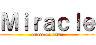 Ｍｉｒａｃｌｅ (attack on titan)