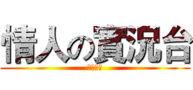 情人の實況台 (訂閱我吧)