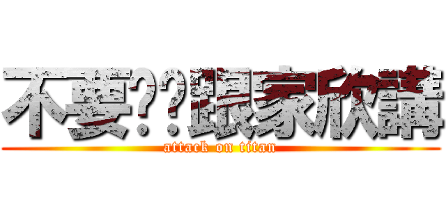 不要幫你跟家欣講 (attack on titan)