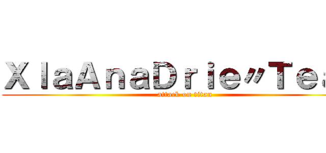 ＸｌａＡｎａＤｒｉｅ〃Ｔｅａｍ (attack on titan)