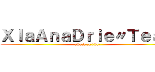 ＸｌａＡｎａＤｒｉｅ〃Ｔｅａｍ (attack on titan)