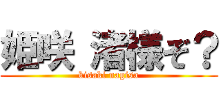 姫咲 渚様ぞ？ (kisaki nagisa)