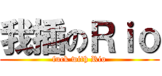我插のＲｉｏ (fuck with Rio)