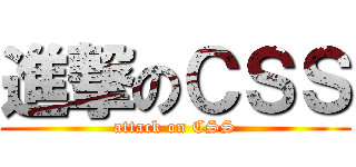 進撃のＣＳＳ (attack on CSS)