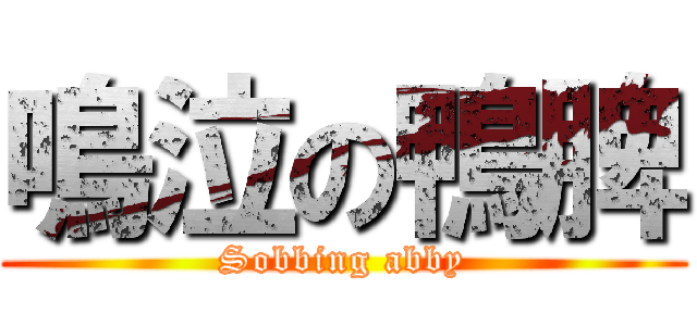 鳴泣の鴨脾 (Sobbing abby)