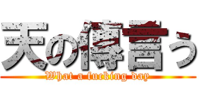 天の傳言う (What a fucking day)