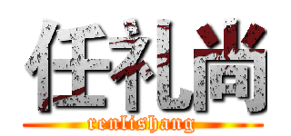 任礼尚 (renlishang)