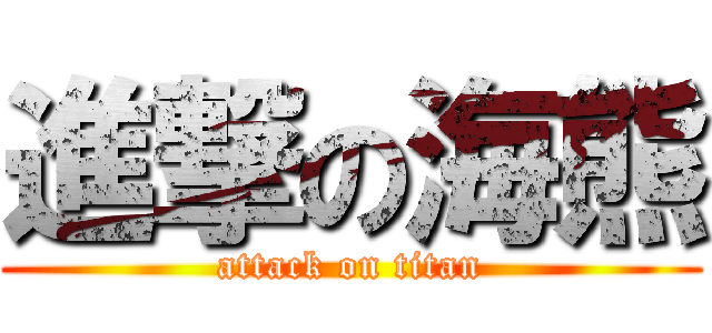 進撃の海熊 (attack on titan)