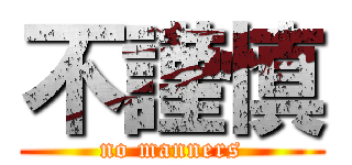 不謹慎 (no manners)