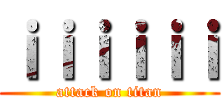 ｉｉｉｉｉｉ (attack on titan)