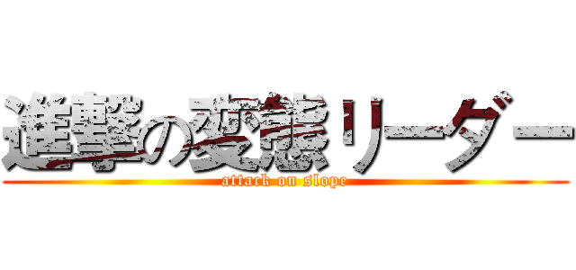 進撃の変態リーダー (attack on slope)