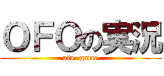 ＯＦＯの実況 (ofo  game)