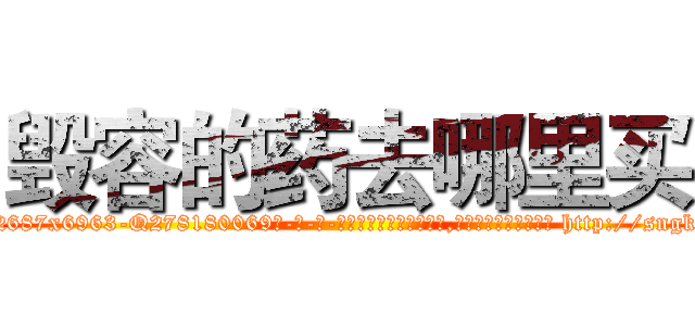 毁容的药去哪里买 (毁容的药去哪里买【电-186x2687x6963-Q278180069元-吉-药-业】我们做的是长期生意,靠的是老客户长期支持 http://sngk.net/0gyKRW
)