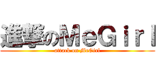 進撃のＭｅＧｉｒｌ (attack on MeGirl)